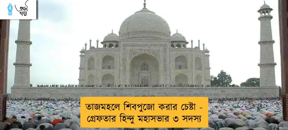 তাজমহলে শিবপুজো করার চেষ্টা - গ্রেফতার হিন্দু মহাসভার ৩ সদস্য