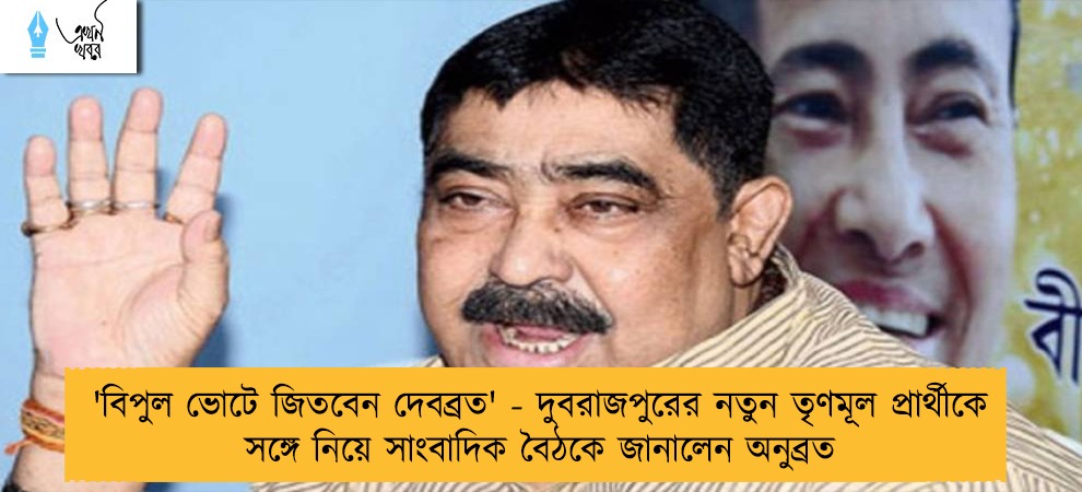 'বিপুল ভোটে জিতবেন দেবব্রত' - দুবরাজপুরের নতুন তৃণমূল প্রার্থীকে সঙ্গে নিয়ে সাংবাদিক বৈঠকে জানালেন অনুব্রত