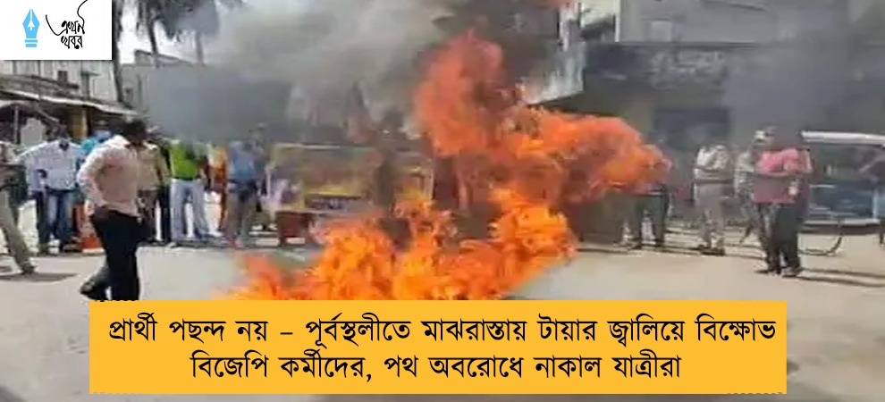 প্রার্থী পছন্দ নয় – পূর্বস্থলীতে মাঝরাস্তায় টায়ার জ্বালিয়ে বিক্ষোভ বিজেপি কর্মীদের, পথ অবরোধে নাকাল যাত্রীরা