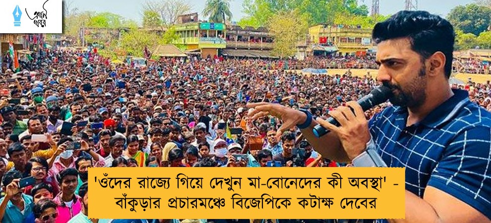'ওঁদের রাজ্যে গিয়ে দেখুন মা-বোনেদের কী অবস্থা' - বাঁকুড়ার প্রচারমঞ্চে বিজেপিকে কটাক্ষ দেবের