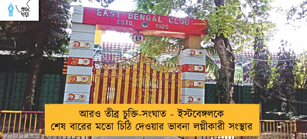 আরও তীব্র চুক্তি-সংঘাত - ইস্টবেঙ্গলকে শেষ বারের মতো চিঠি দেওয়ার ভাবনা লগ্নীকারী সংস্থার