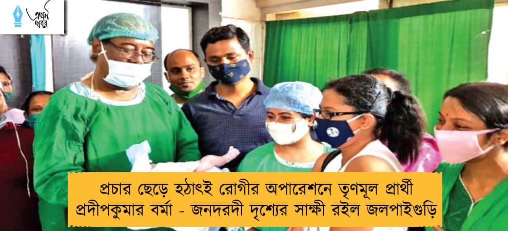 প্রচার ছেড়ে হঠাৎই রোগীর অপারেশনে তৃণমূল প্রার্থী প্রদীপকুমার বর্মা - জনদরদী দৃশ্যের সাক্ষী রইল জলপাইগুড়ি