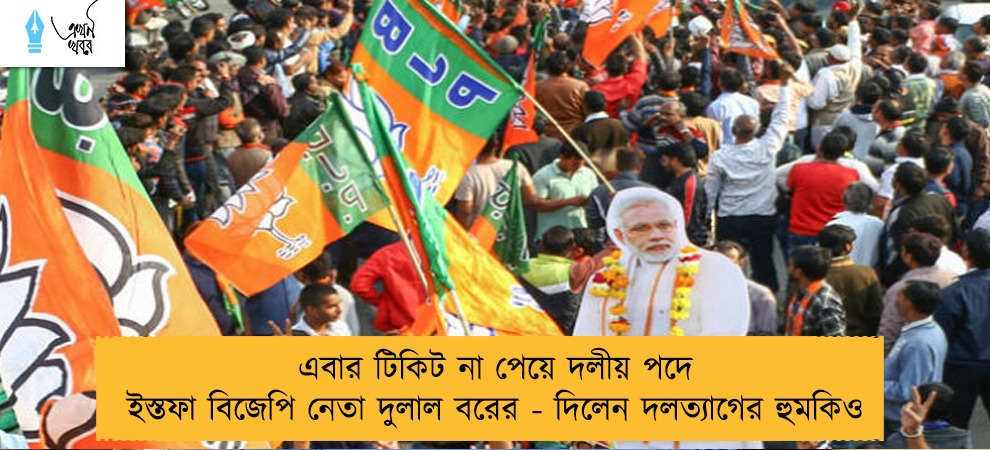 এবার টিকিট না পেয়ে দলীয় পদে ইস্তফা বিজেপি নেতা দুলাল বরের - দিলেন দলত্যাগের হুমকিও