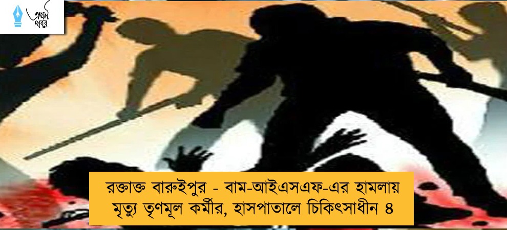 রক্তাক্ত বারুইপুর - বাম-আইএসএফ-এর হামলায় মৃত্যু তৃণমূল কর্মীর, হাসপাতালে চিকিৎসাধীন ৪