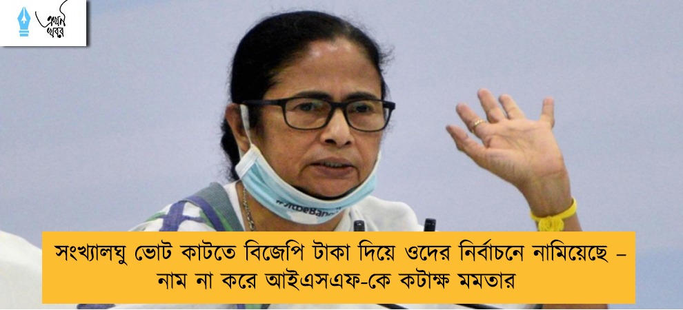সংখ্যালঘু ভোট কাটতে বিজেপি টাকা দিয়ে ওদের নির্বাচনে নামিয়েছে – নাম না করে আইএসএফ-কে কটাক্ষ মমতার