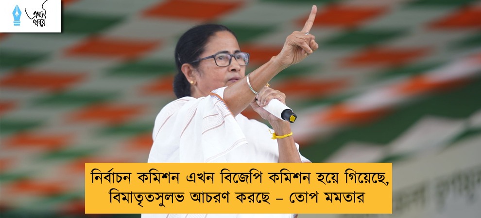 নির্বাচন কমিশন এখন বিজেপি কমিশন হয়ে গিয়েছে, বিমাতৃতসুলভ আচরণ করছে – তোপ মমতার