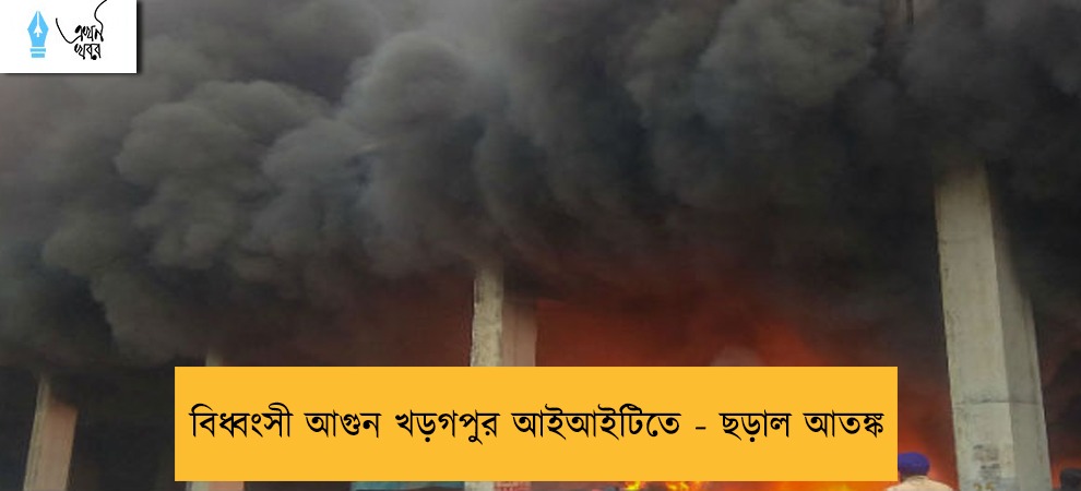 বিধ্বংসী আগুন খড়গপুর আইআইটিতে - ছড়াল আতঙ্ক