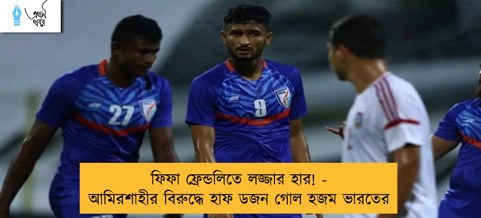 ফিফা ফ্রেন্ডলিতে লজ্জার হার! - আমিরশাহীর বিরুদ্ধে হাফ ডজন গোল হজম ভারতের