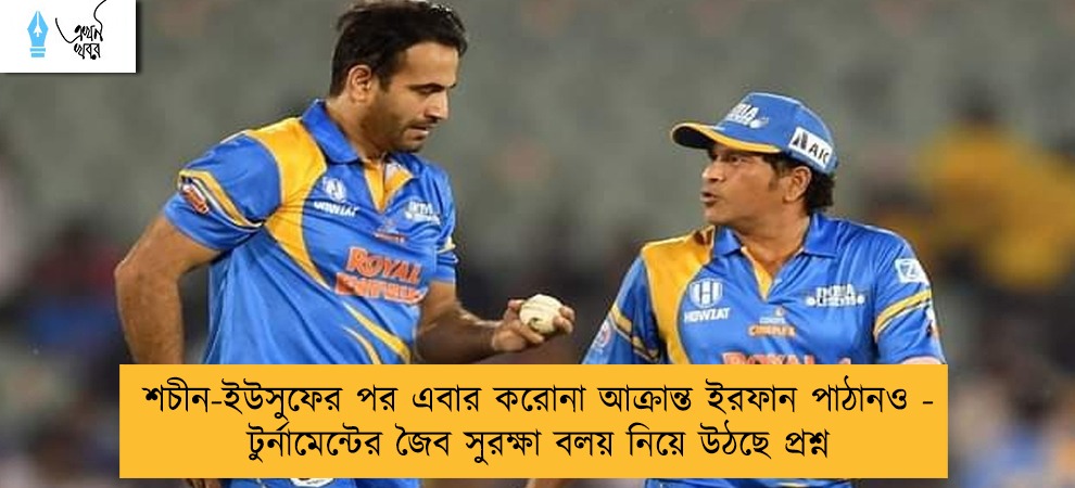 শচীন-ইউসুফের পর এবার করোনা আক্রান্ত ইরফান পাঠানও - টুর্নামেন্টের জৈব সুরক্ষা বলয় নিয়ে উঠছে প্রশ্ন