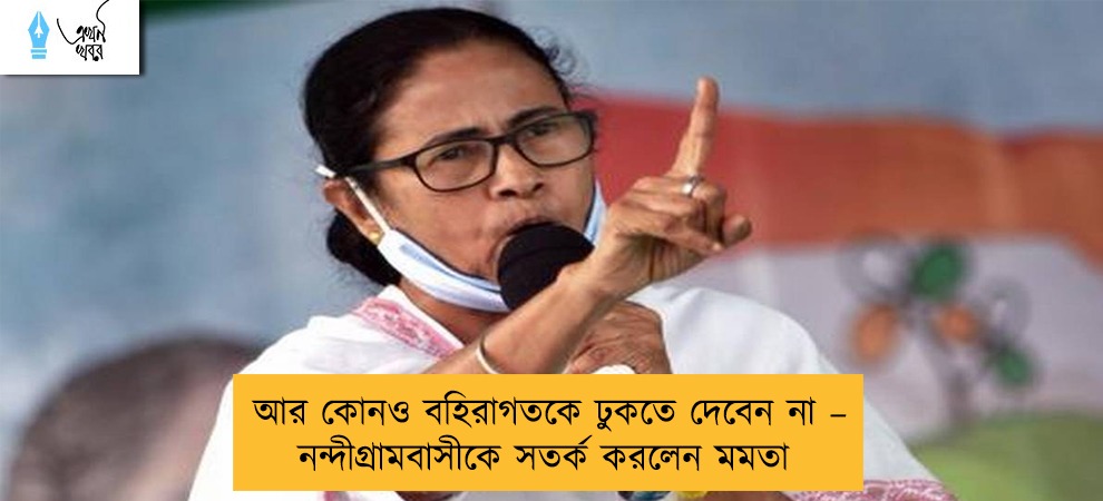 আর কোনও বহিরাগতকে ঢুকতে দেবেন না – নন্দীগ্রামবাসীকে সতর্ক করলেন মমতা