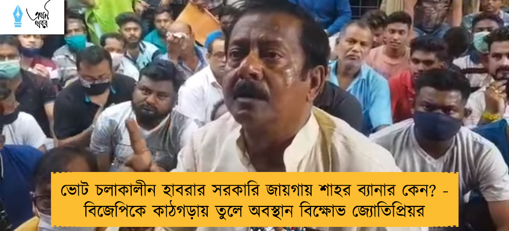 ভোট চলাকালীন হাবরার সরকারি জায়গায় শাহর ব্যানার কেন? - বিজেপিকে কাঠগড়ায় তুলে অবস্থান বিক্ষোভ জ্যোতিপ্রিয়র