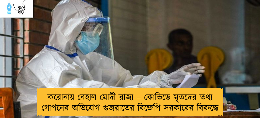 করোনায় বেহাল মোদী রাজ্য – কোভিডে মৃতদের তথ্য গোপনের অভিযোগ গুজরাতের বিজেপি সরকারের বিরুদ্ধে