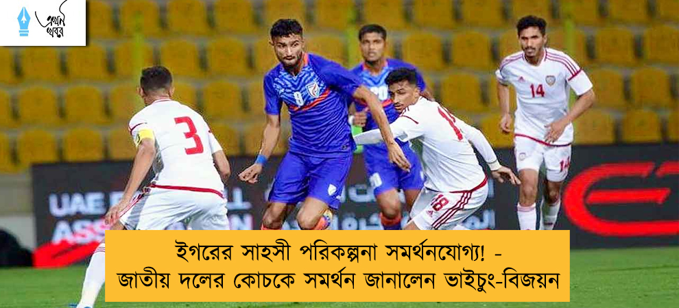 ইগরের সাহসী পরিকল্পনা সমর্থনযোগ্য! - জাতীয় দলের কোচকে সমর্থন জানালেন ভাইচুং-বিজয়ন