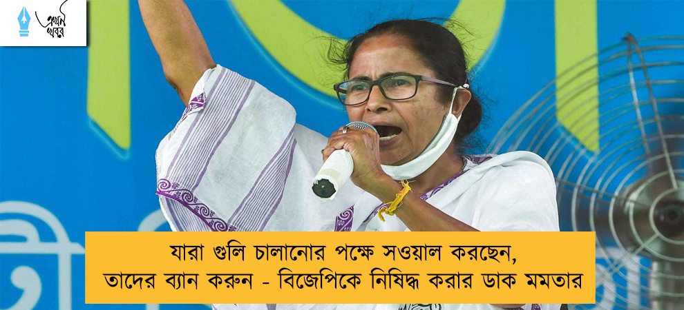 যারা গুলি চালানোর পক্ষে সওয়াল করছেন, তাদের ব্যান করুন - বিজেপিকে নিষিদ্ধ করার ডাক মমতার