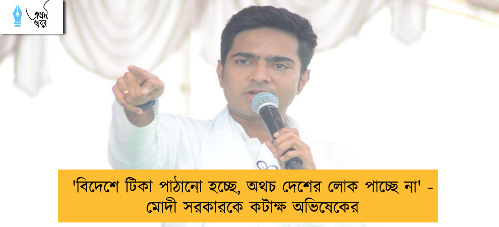 'বিদেশে টিকা পাঠানো হচ্ছে, অথচ দেশের লোক পাচ্ছে না' - মোদী সরকারকে কটাক্ষ অভিষেকের