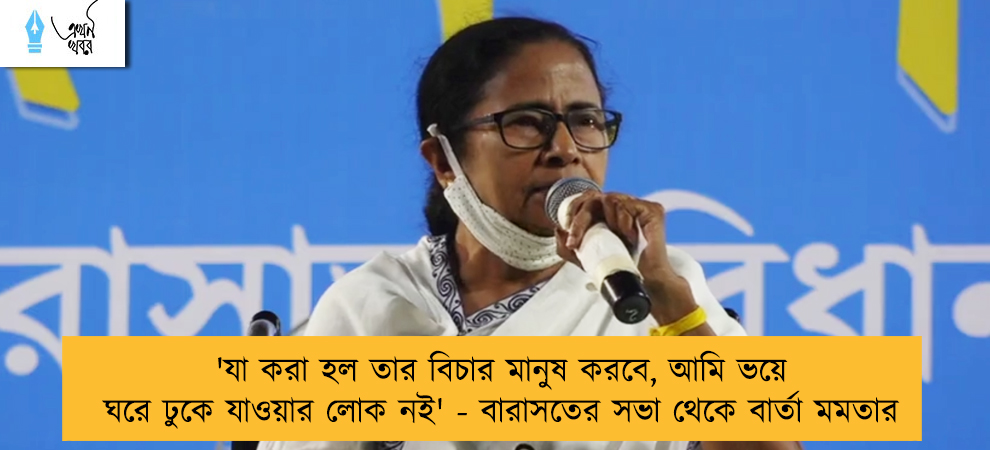 'যা করা হল তার বিচার মানুষ করবে, আমি ভয়ে ঘরে ঢুকে যাওয়ার লোক নই' - বারাসতের সভা থেকে বার্তা মমতার
