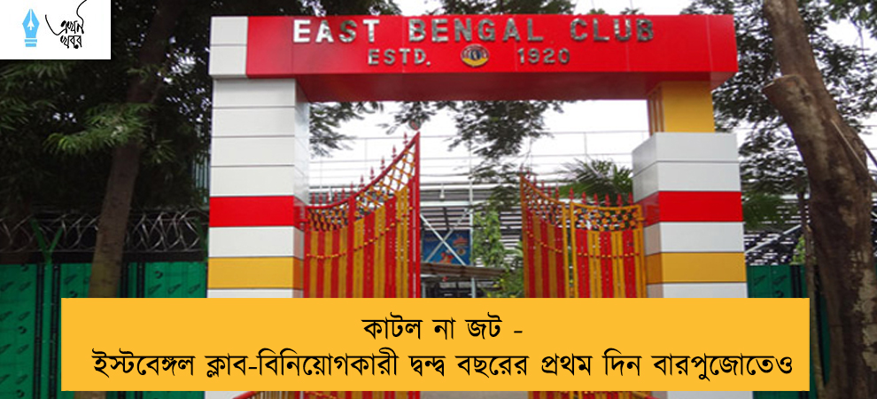 কাটল না জট - ইস্টবেঙ্গল ক্লাব-বিনিয়োগকারী দ্বন্দ্ব বছরের প্রথম দিন বারপুজোতেও