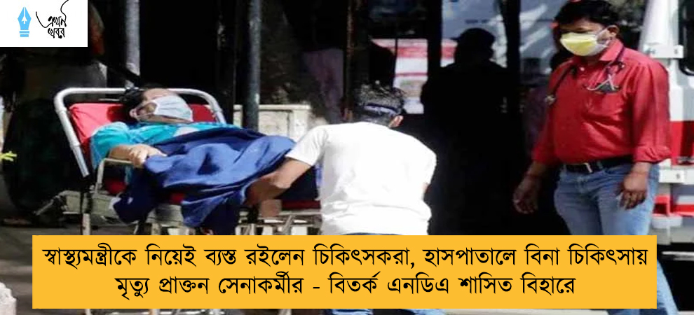 স্বাস্থ্যমন্ত্রীকে নিয়েই ব্যস্ত রইলেন চিকিৎসকরা, হাসপাতালে বিনা চিকিৎসায় মৃত্যু প্রাক্তন সেনাকর্মীর - বিতর্ক এনডিএ শাসিত বিহারে