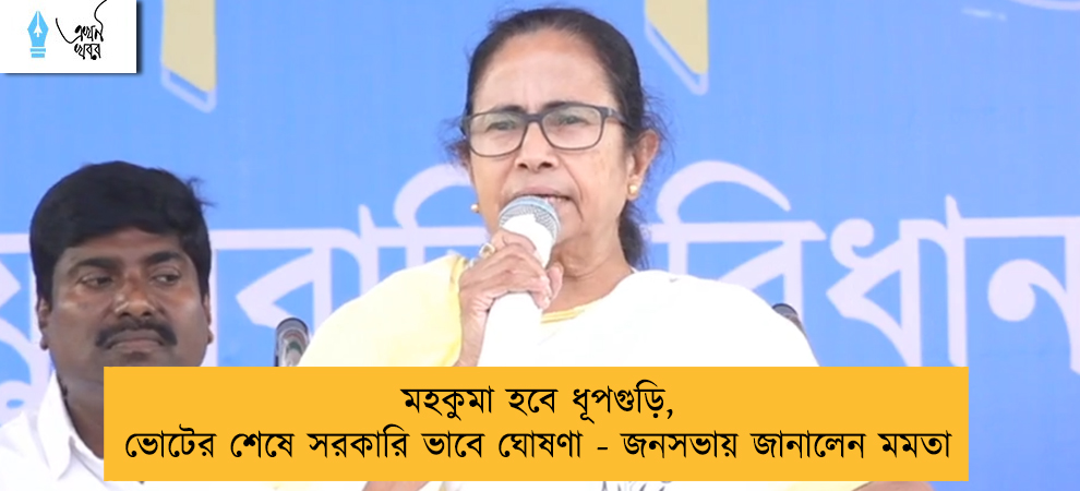 মহকুমা হবে ধূপগুড়ি, ভোটের শেষে সরকারি ভাবে ঘোষণা - জনসভায় জানালেন মমতা