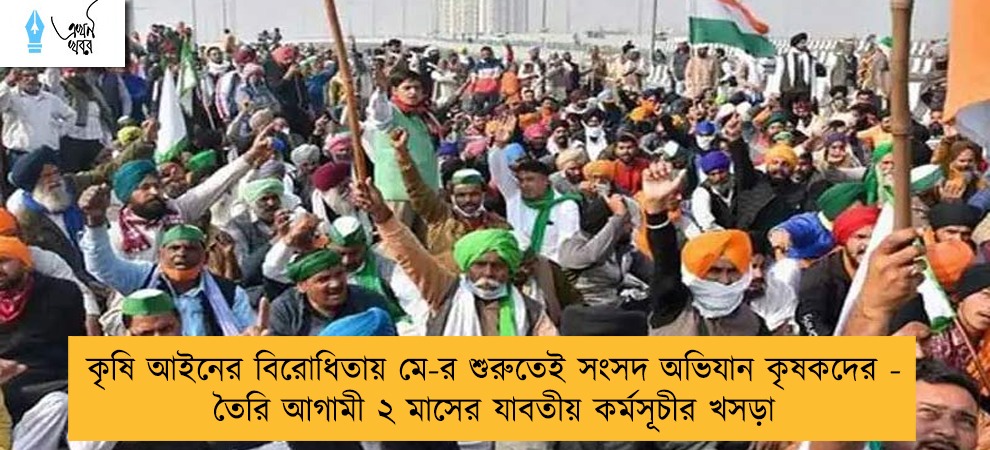 কৃষি আইনের বিরোধিতায় মে-র শুরুতেই সংসদ অভিযান কৃষকদের - তৈরি আগামী ২ মাসের যাবতীয় কর্মসূচীর খসড়া