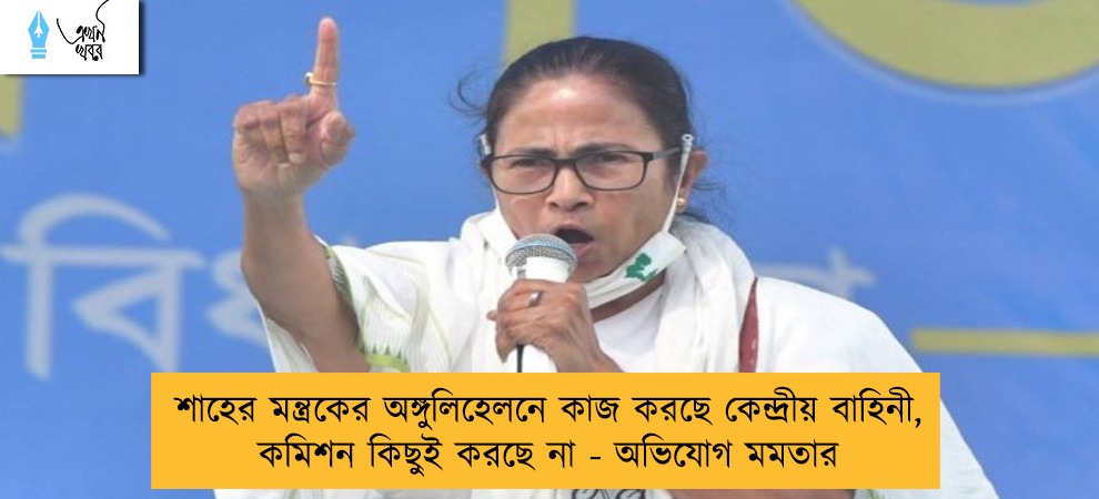 শাহের মন্ত্রকের অঙ্গুলিহেলনে কাজ করছে কেন্দ্রীয় বাহিনী, কমিশন কিছুই করছে না - অভিযোগ মমতার