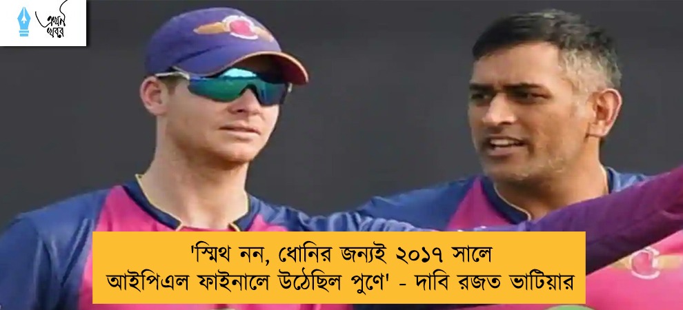 'স্মিথ নন, ধোনির জন্যই ২০১৭ সালে আইপিএল ফাইনালে উঠেছিল পুণে' - দাবি রজত ভাটিয়ার