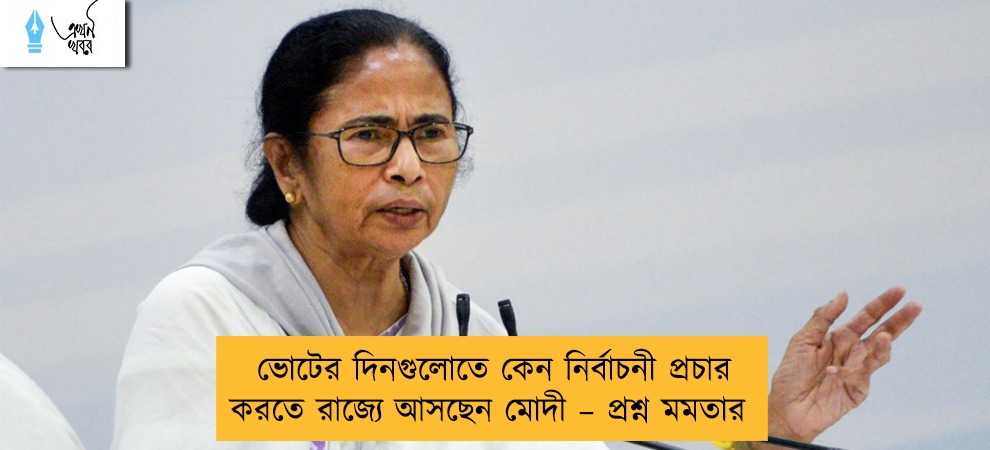 ভোটের দিনগুলোতে কেন নির্বাচনী প্রচার করতে রাজ্যে আসছেন মোদী – প্রশ্ন মমতার