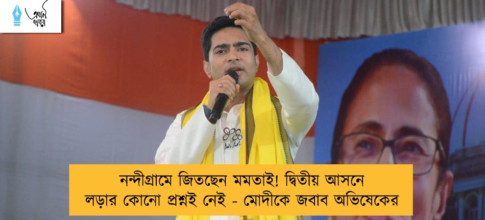 নন্দীগ্রামে জিতছেন মমতাই! দ্বিতীয় আসনে লড়ার কোনো প্রশ্নই নেই - মোদীকে জবাব অভিষেকের