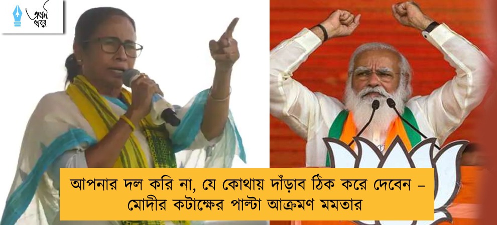 আপনার দল করি না, যে কোথায় দাঁড়াব ঠিক করে দেবেন – মোদীর কটাক্ষের পাল্টা আক্রমণ মমতার