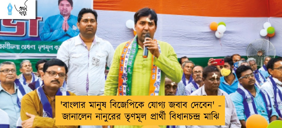 'বাংলার মানুষ বিজেপিকে যোগ্য জবাব দেবেন' - জানালেন নানুরের তৃণমূল প্রার্থী বিধানচন্দ্র মাঝি
