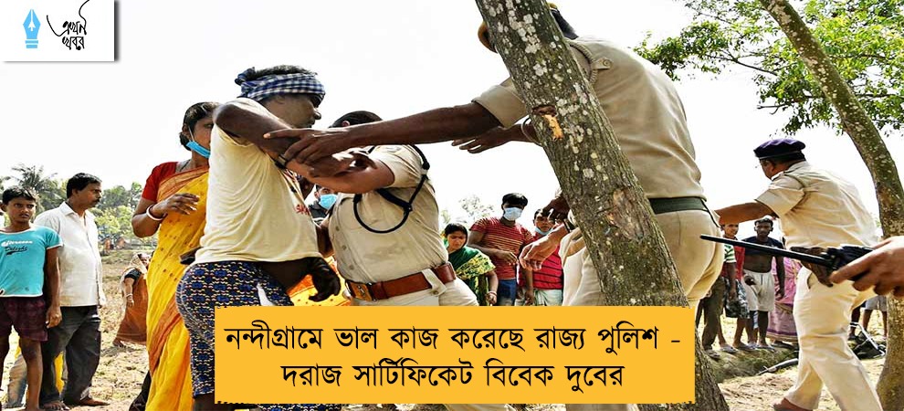 নন্দীগ্রামে ভাল কাজ করেছে রাজ্য পুলিশ - দরাজ সার্টিফিকেট বিবেক দুবের