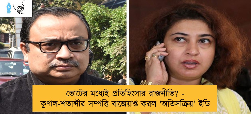 ভোটের মধ্যেই প্রতিহিংসার রাজনীতি? - কুণাল-শতাব্দীর সম্পত্তি বাজেয়াপ্ত করল 'অতিসক্রিয়' ইডি
