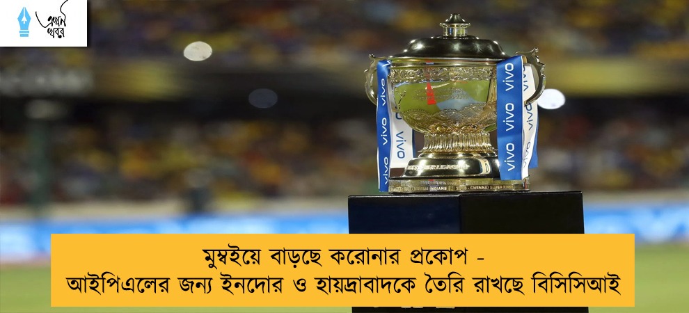 মুম্বইয়ে বাড়ছে করোনার প্রকোপ - আইপিএলের জন্য ইনদোর ও হায়দ্রাবাদকে তৈরি রাখছে বিসিসিআই