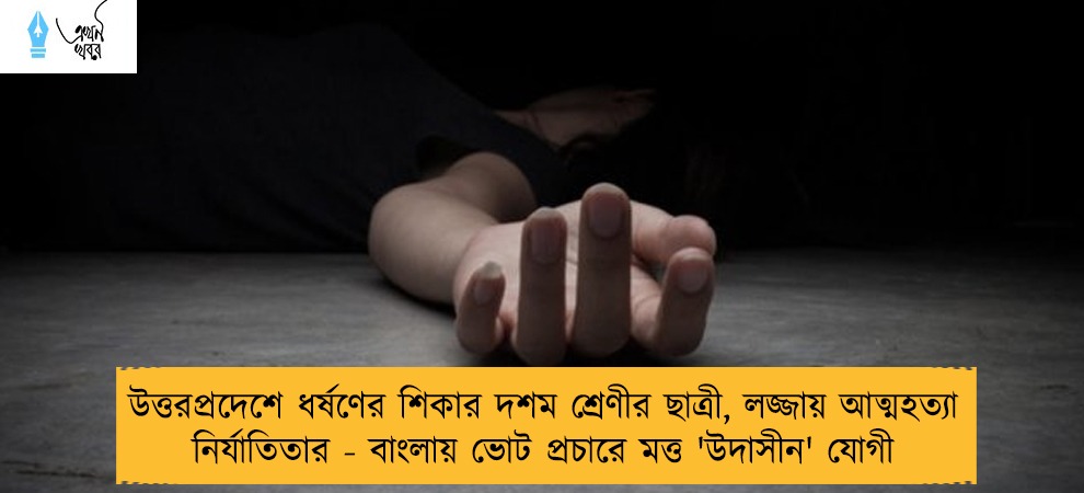উত্তরপ্রদেশে ধর্ষণের শিকার দশম শ্রেণীর ছাত্রী, লজ্জায় আত্মহত্যা নির্যাতিতার - বাংলায় ভোট প্রচারে মত্ত 'উদাসীন' যোগী