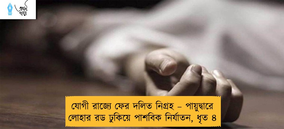 যোগী রাজ্যে ফের দলিত নিগ্রহ – পায়ুদ্বারে লোহার রড ঢুকিয়ে পাশবিক নির্যাতন, ধৃত ৪