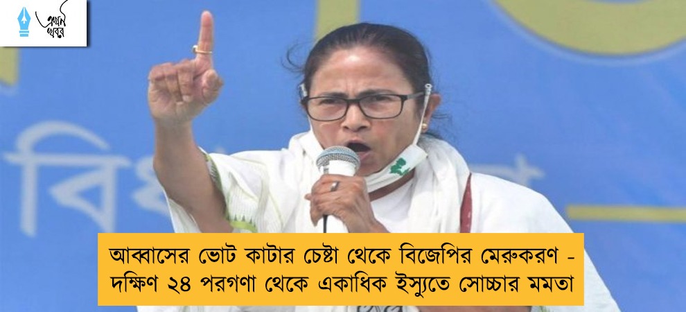 আব্বাসের ভোট কাটার চেষ্টা থেকে বিজেপির মেরুকরণ - দক্ষিণ ২৪ পরগণা থেকে একাধিক ইস্যুতে সোচ্চার মমতা