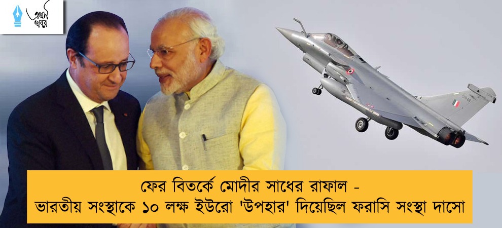 ফের বিতর্কে মোদীর সাধের রাফাল - ভারতীয় সংস্থাকে ১০ লক্ষ ইউরো 'উপহার' দিয়েছিল ফরাসি সংস্থা দাসো