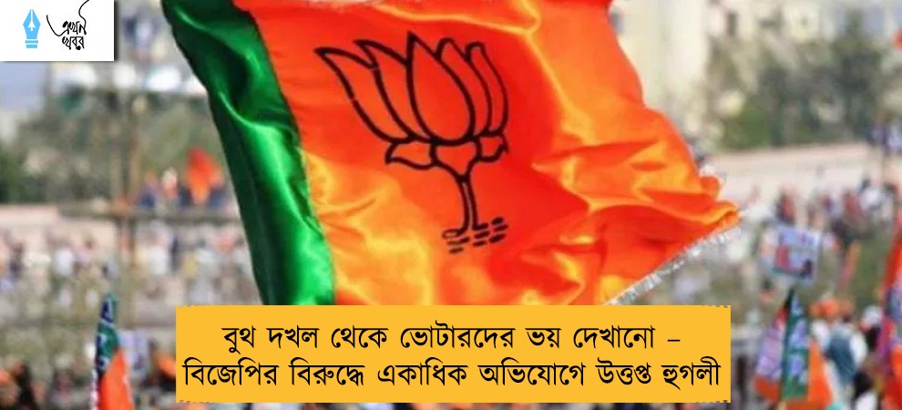 বুথ দখল থেকে ভোটারদের ভয় দেখানো – বিজেপির বিরুদ্ধে একাধিক অভিযোগে উত্তপ্ত হুগলী