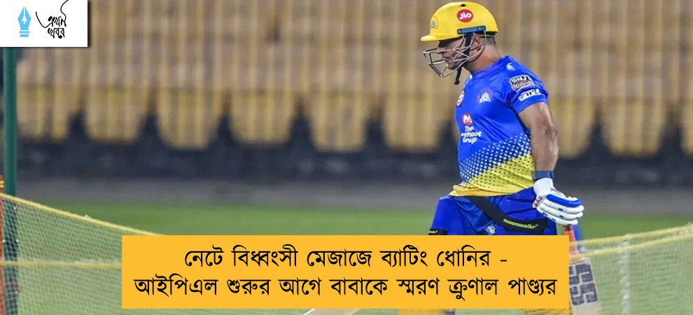 নেটে বিধ্বংসী মেজাজে ব্যাটিং ধোনির - আইপিএল শুরুর আগে বাবাকে স্মরণ ক্রুণাল পাণ্ড্যর