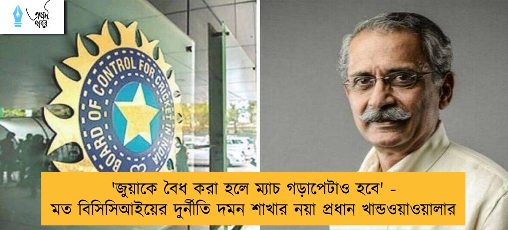 'জুয়াকে বৈধ করা হলে ম্যাচ গড়াপেটাও হবে' - মত বিসিসিআইয়ের দুর্নীতি দমন শাখার নয়া প্রধান খান্ডওয়াওয়ালার