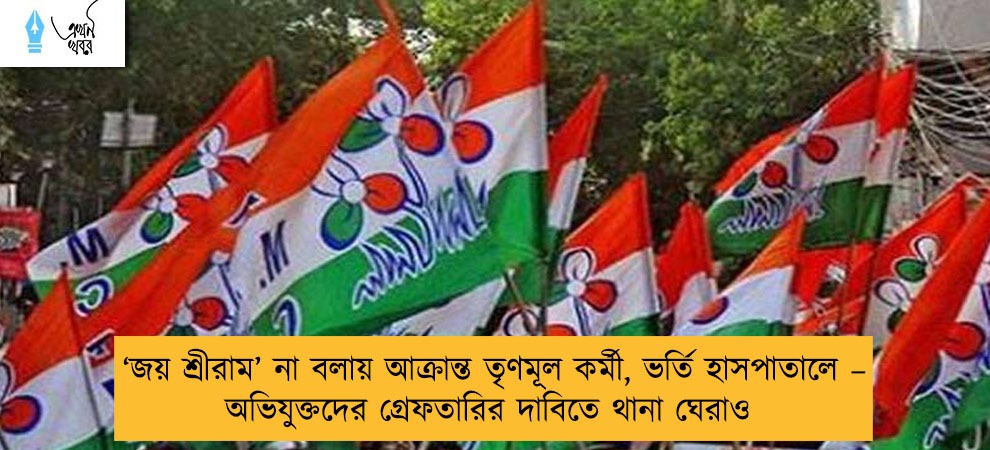 ‘জয় শ্রীরাম’ না বলায় আক্রান্ত তৃণমূল কর্মী, ভর্তি হাসপাতালে – অভিযুক্তদের গ্রেফতারির দাবিতে থানা ঘেরাও