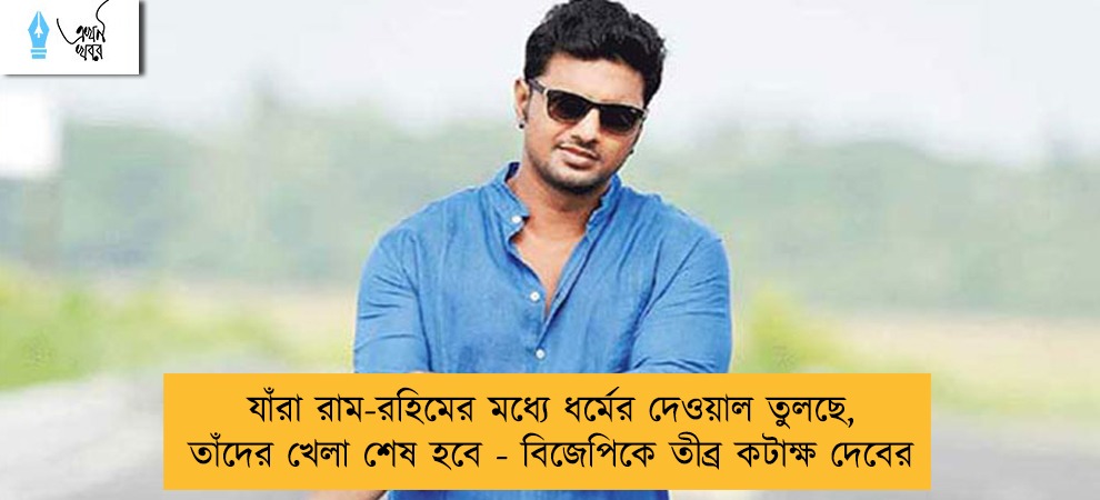 যাঁরা রাম-রহিমের মধ্যে ধর্মের দেওয়াল তুলছে, তাঁদের খেলা শেষ হবে - বিজেপিকে তীব্র কটাক্ষ দেবের