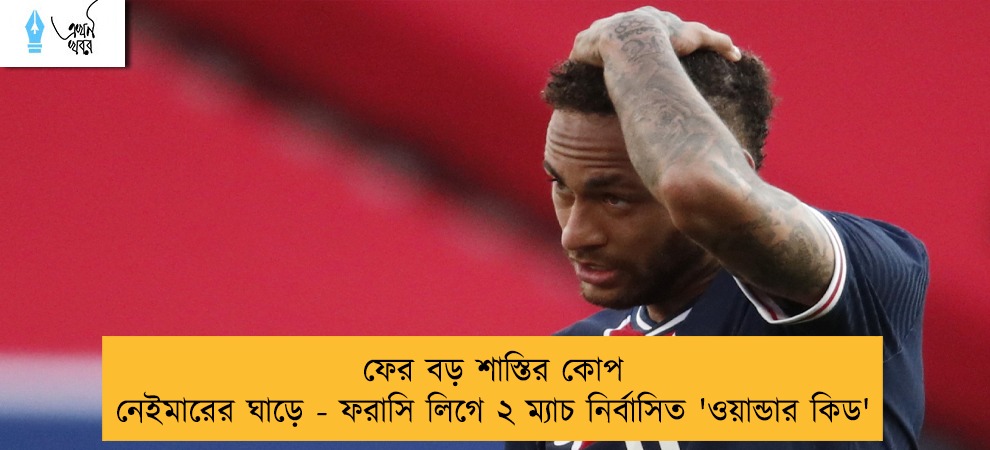 ফের বড় শাস্তির কোপ নেইমারের ঘাড়ে - ফরাসি লিগে ২ ম্যাচ নির্বাসিত 'ওয়ান্ডার কিড'