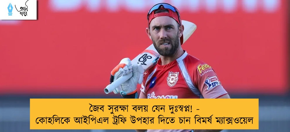 জৈব সুরক্ষা বলয় যেন দুঃস্বপ্ন! - কোহলিকে আইপিএল ট্রফি উপহার দিতে চান বিমর্ষ ম্যাক্সওয়েল