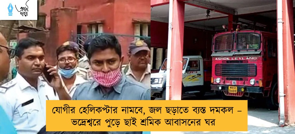 যোগীর হেলিকপ্টার নামবে, জল ছড়াতে ব্যস্ত দমকল – ভদ্রেশ্বরে পুড়ে ছাই শ্রমিক আবাসনের ঘর