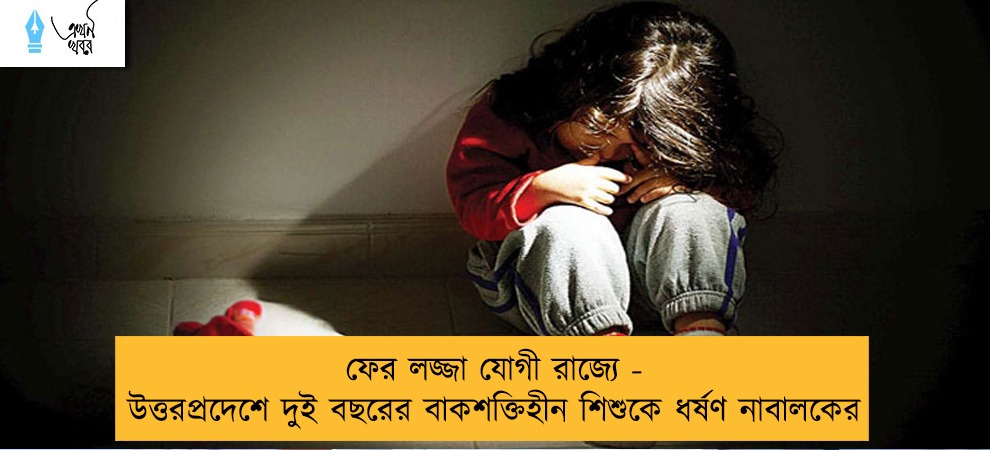 ফের লজ্জা যোগী রাজ্যে - উত্তরপ্রদেশে দুই বছরের বাকশক্তিহীন শিশুকে ধর্ষণ নাবালকের