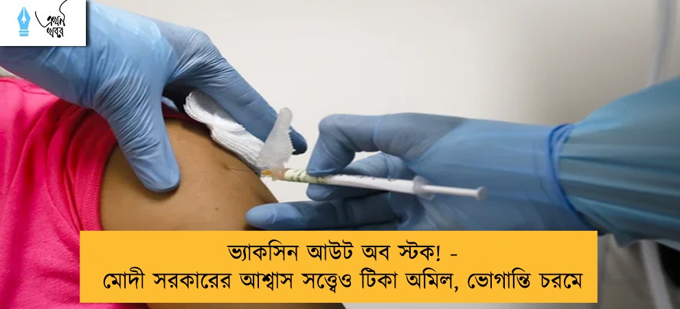 ভ্যাকসিন আউট অব স্টক! - মোদী সরকারের আশ্বাস সত্ত্বেও টিকা অমিল, ভোগান্তি চরমে