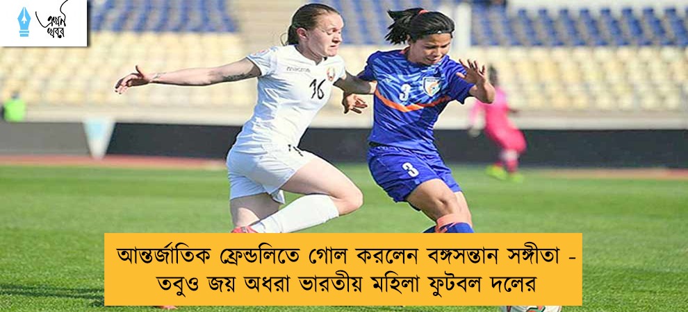 আন্তর্জাতিক ফ্রেন্ডলিতে গোল করলেন বঙ্গসন্তান সঙ্গীতা - তবুও জয় অধরা ভারতীয় মহিলা ফুটবল দলের