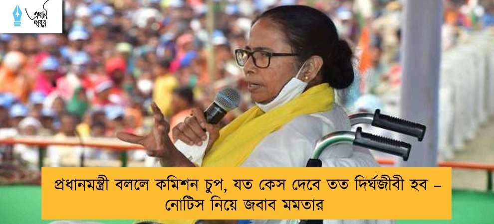 প্রধানমন্ত্রী বললে কমিশন চুপ, যত কেস দেবে তত দির্ঘজীবী হব – নোটিস নিয়ে জবাব মমতার