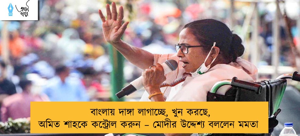 বাংলায় দাঙ্গা লাগাচ্ছে, খুন করছে, অমিত শাহকে কন্ট্রোল করুন – মোদীর উদ্দেশ্য বললেন মমতা